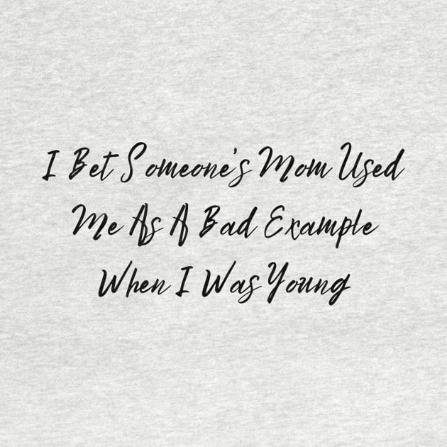 I Bet Someone's Mom Used Me As A Bad Example When I Was Young Sassy T-Shirt, Clever Bad Example Quote Top, Fun Gift for Bestie by TeeGeek Boutique